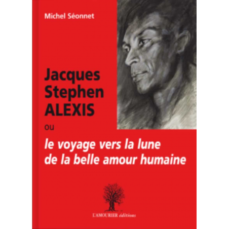 Jacques Stephen Alexis ou Le voyage vers la lune de la belle amour humaine De Michel Séonnet Ed. Amourier 9782364180666