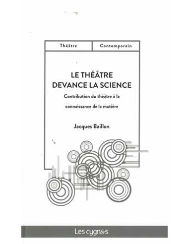 Le théâtre devance la science : contribution du théâtre à la connaissance de la matière De Jacques Baillon Ed. les Cygnes | 9...