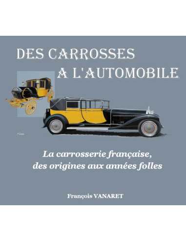 Des Carrosses À L'Automobile, La Carrosserie Française Des Origines Aux Années Folles / F.Vanaret | 9791096269013 |