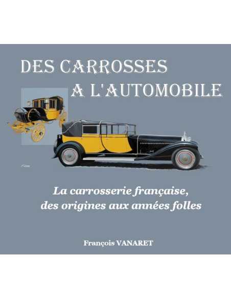 Des Carrosses À L'Automobile, La Carrosserie Française Des Origines Aux Années Folles / F.Vanaret | 9791096269013 |
