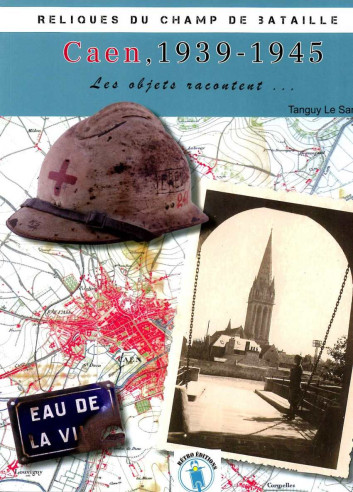 Caen 1939-1945: les objets racontent - Reliques du champ de bataille De Tanguy Le Sant | 9782958809621 |
