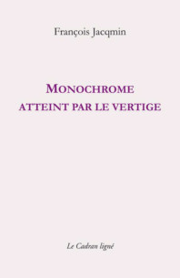 Monochrome atteint par le vertige De François Jacqmin Ed. CADRAN LIGNE | 9782493603098 |