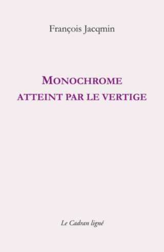 Monochrome atteint par le vertige De François Jacqmin Ed. CADRAN LIGNE | 9782493603098 |