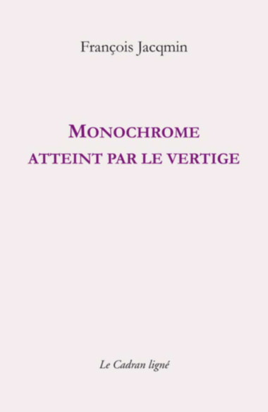 Monochrome atteint par le vertige De François Jacqmin Ed. CADRAN LIGNE | 9782493603098 |